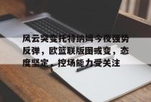 yy易游官网下载风云突变托特纳姆今夜强势反弹，欧篮联版图或变，态度坚定，控场能力受关注的简单介绍